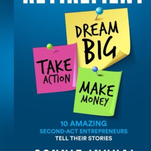 Retirement: Dream Big, Take Action, Make Money: 10 Amazing Second-Act Entrepreneurs Tell Their Stories
